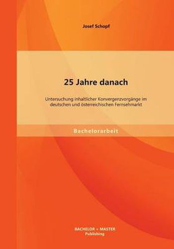 25 Jahre danach: Untersuchung inhaltlicher Konvergenzvorgange im deutschen und oesterreichischen Fernsehmarkt