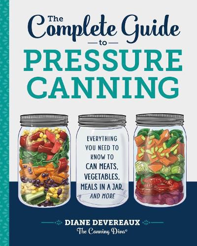 Cover image for The Complete Guide to Pressure Canning: Everything You Need to Know to Can Meats, Vegetables, Meals in a Jar, and More