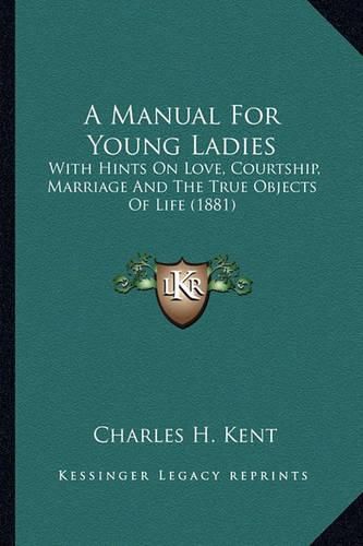 Cover image for A Manual for Young Ladies: With Hints on Love, Courtship, Marriage and the True Objects of Life (1881)