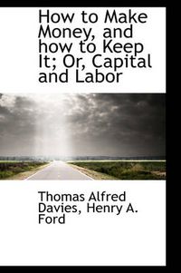 Cover image for How to Make Money, and How to Keep It; Or, Capital and Labor