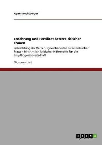 Cover image for Ernahrung und Fertilitat oesterreichischer Frauen: Betrachtung der Verzehrsgewohnheiten oesterreichischer Frauen hinsichtlich kritischer Nahrstoffe fur die Empfangnisbereitschaft