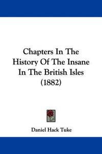 Cover image for Chapters in the History of the Insane in the British Isles (1882)