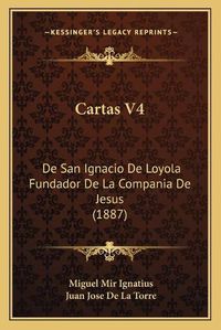 Cover image for Cartas V4: de San Ignacio de Loyola Fundador de La Compania de Jesus (1887)