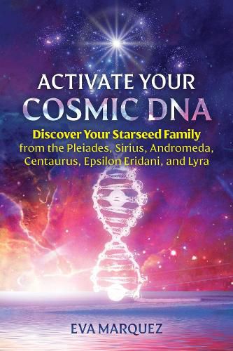 Activate Your Cosmic DNA: Discover Your Starseed Family from the Pleiades, Sirius, Andromeda, Centaurus, Epsilon Eridani, and Lyra