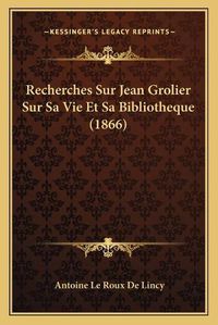 Cover image for Recherches Sur Jean Grolier Sur Sa Vie Et Sa Bibliotheque (1866)