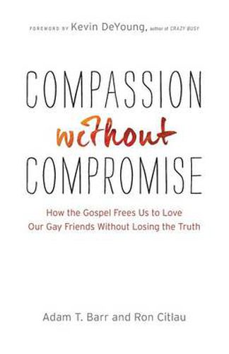 Cover image for Compassion without Compromise - How the Gospel Frees Us to Love Our Gay Friends Without Losing the Truth