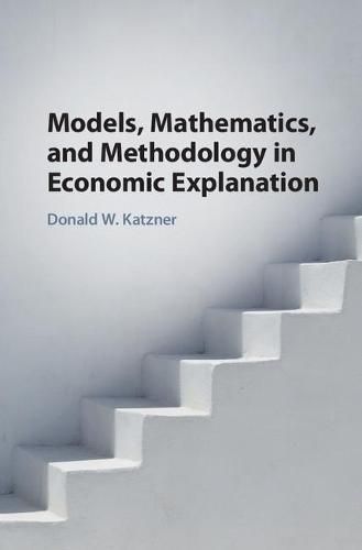 Cover image for Models, Mathematics, and Methodology in Economic Explanation