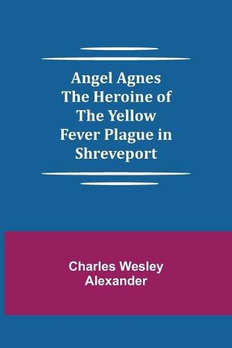 Angel Agnes; The Heroine of the Yellow Fever Plague in Shreveport