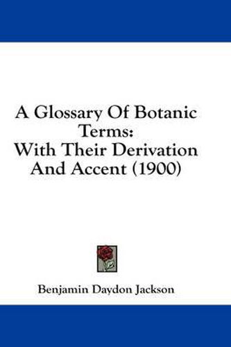 A Glossary of Botanic Terms: With Their Derivation and Accent (1900)