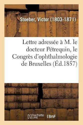 Lettre Adressee A M. Le Docteur Petrequin, Le Congres d'Ophthalmologie de Bruxelles: Feuilleton de la Gazette Medicale de Strasbourg