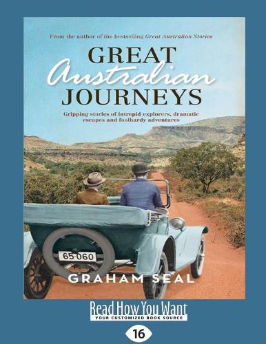 Great Australian Journeys: Gripping stories of intrepid explorers, dramatic escapes and foolhardy adventures