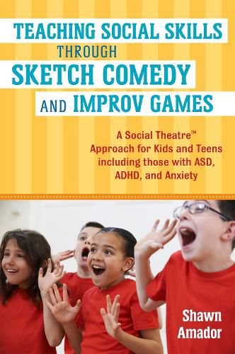 Cover image for Teaching Social Skills Through Sketch Comedy and Improv Games: A Social Theatre (TM) Approach for Kids and Teens including those with ASD, ADHD, and Anxiety