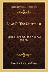 Cover image for Love to the Uttermost: Expositions of John XIII-XXI (1899)