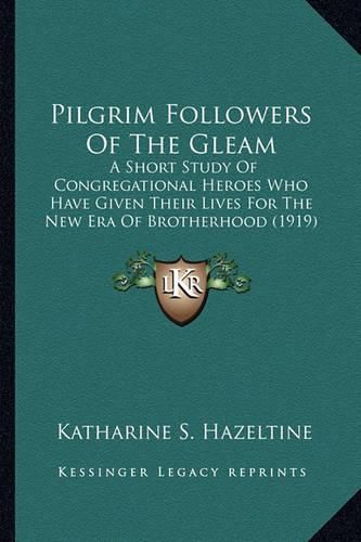 Cover image for Pilgrim Followers of the Gleam: A Short Study of Congregational Heroes Who Have Given Their Lives for the New Era of Brotherhood (1919)