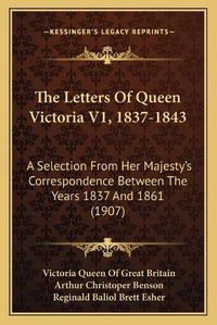 Cover image for The Letters of Queen Victoria V1, 1837-1843: A Selection from Her Majesty's Correspondence Between the Years 1837 and 1861 (1907)