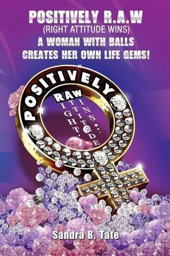 Cover image for Positively R.A.W. (Right Attitude Wins): A Woman With Balls Creates Her Own Life Gems