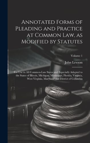 Cover image for Annotated Forms of Pleading and Practice at Common Law, as Modified by Statutes; for Use in All Common-law States and Especially Adapted to the States of Illinois, Michigan, Mississippi, Florida, Virginia, West Virginia, Maryland and District of Columbia;