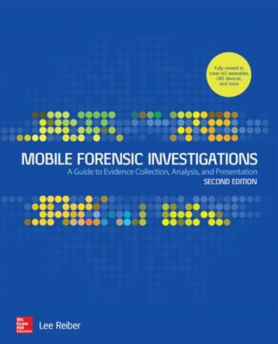 Cover image for Mobile Forensic Investigations: A Guide to Evidence Collection, Analysis, and Presentation, Second Edition