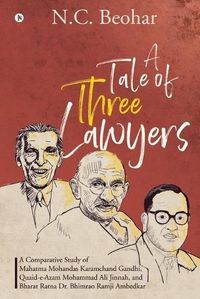 Cover image for A Tale of Three Lawyers: A Comparative Study of Mahatma Mohandas Karamchand Gandhi, Quaid-e-Azam Mohammad Ali Jinnah, and Bharat Ratna Dr. Bhimrao Ramji Ambedkar