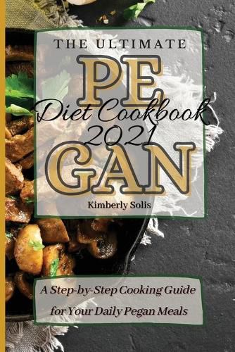 Cover image for The Ultimate Pegan Diet Cookbook 2021: A Step-by-Step Cooking Guide for Your Daily Pegan Meals