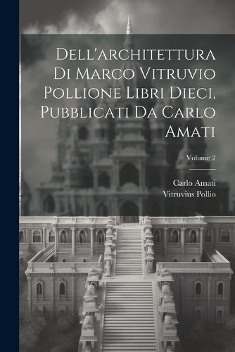 Cover image for Dell'architettura di Marco Vitruvio Pollione libri dieci, pubblicati da Carlo Amati; Volume 2