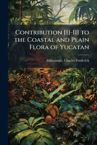 Cover image for Contribution [I]-III to the Coastal and Plain Flora of Yucatan