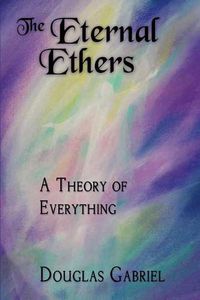 Cover image for The Eternal Ethers: A Theory of Everything