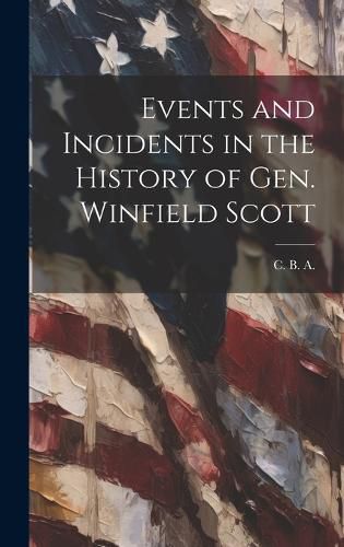 Cover image for Events and Incidents in the History of Gen. Winfield Scott