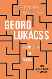 Cover image for Georg Lukacs's Philosophy of Praxis: From Neo-Kantianism to Marxism