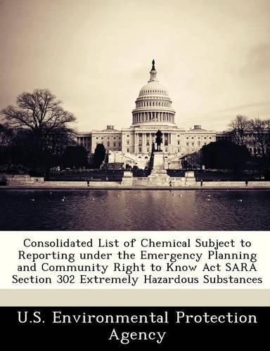 Cover image for Consolidated List of Chemical Subject to Reporting Under the Emergency Planning and Community Right to Know ACT Sara Section 302 Extremely Hazardous Substances