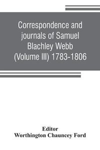 Cover image for Correspondence and journals of Samuel Blachley Webb (Volume III) 1783-1806