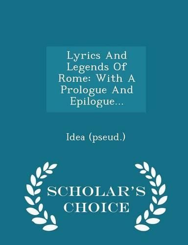 Cover image for Lyrics and Legends of Rome: With a Prologue and Epilogue... - Scholar's Choice Edition