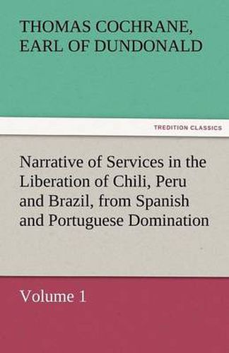 Cover image for Narrative of Services in the Liberation of Chili, Peru and Brazil, from Spanish and Portuguese Domination, Volume 1
