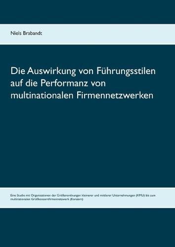 Cover image for Die Auswirkung von Fuhrungsstilen auf die Performanz von multinationalen Firmennetzwerken: Eine Studie mit Organisationen der Groessenordnungen kleinerer und mittlerer Unternehmungen (KMU) bis zum multinationalen Grosskonzernfirmennetzwerk (Konzern)
