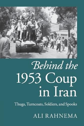 Cover image for Behind the 1953 Coup in Iran: Thugs, Turncoats, Soldiers, and Spooks