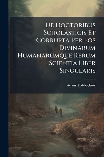 Cover image for de Doctoribus Scholasticis Et Corrupta Per EOS Divinarum Humanarumque Rerum Scientia Liber Singularis