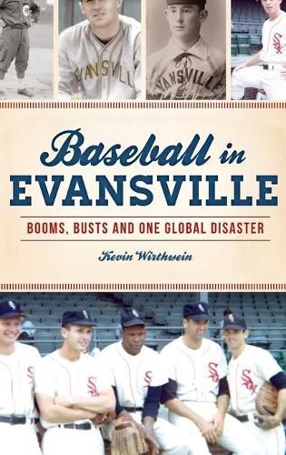 Cover image for Baseball in Evansville: Booms, Busts and One Global Disaster