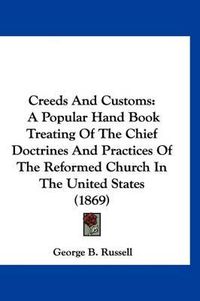 Cover image for Creeds and Customs: A Popular Hand Book Treating of the Chief Doctrines and Practices of the Reformed Church in the United States (1869)