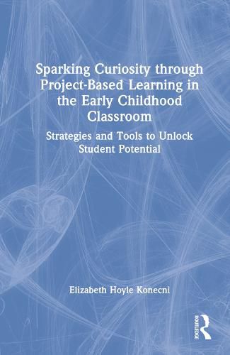 Cover image for Sparking Curiosity through Project-Based Learning in the Early Childhood Classroom: Strategies and Tools to Unlock Student Potential