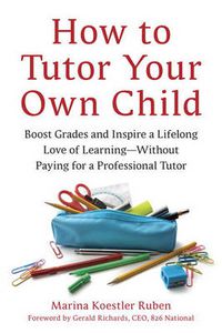 Cover image for How to Tutor Your Own Child: Boost Grades and Inspire a Lifelong Love of Learning--Without Paying for a Professional Tutor
