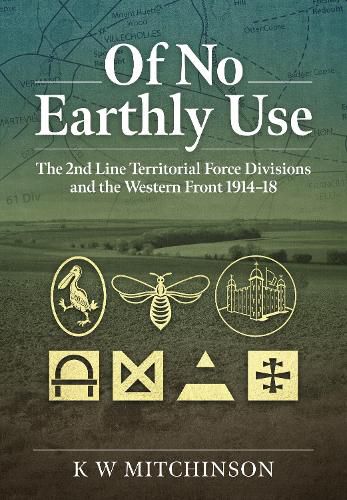 Cover image for Of No Earthly Use: The 2nd Line Territorial Force Divisions and the Western Front