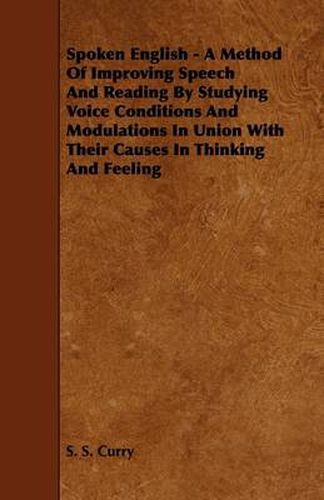 Cover image for Spoken English - A Method Of Improving Speech And Reading By Studying Voice Conditions And Modulations In Union With Their Causes In Thinking And Feeling