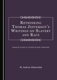 Cover image for Rethinking Thomas Jefferson's Writings on Slavery and Race: [God's] Justice Cannot Sleep Forever