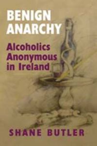 Cover image for Benign Anarchy: Alcoholics Anonymous in Ireland