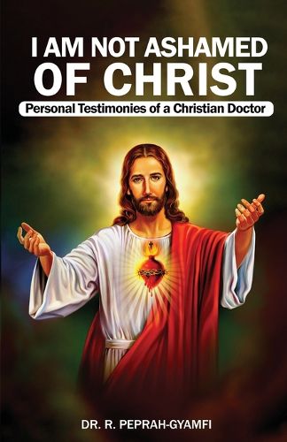 Cover image for I AM NOT ASHAMED OF CHRIST---Personal Testimonies of a Christian Doctor