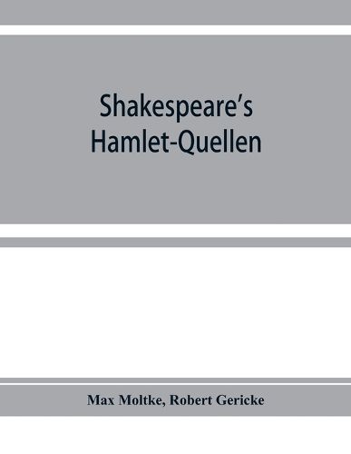 Cover image for Shakespeare's Hamlet-Quellen: Saxo Grammaticus (lateinisch und deutsch), Belleforest und The hystorie of Hamblet. Zusammengestellt und mit Vorwort, Einleitung und Nachtra&#776;gen