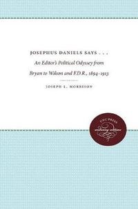 Cover image for Josephus Daniels Says . . .: An Editor's Political Odyssey from Bryan to Wilson and F.D.R., 1894-1913