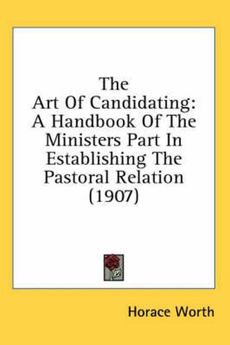 Cover image for The Art of Candidating: A Handbook of the Ministers Part in Establishing the Pastoral Relation (1907)