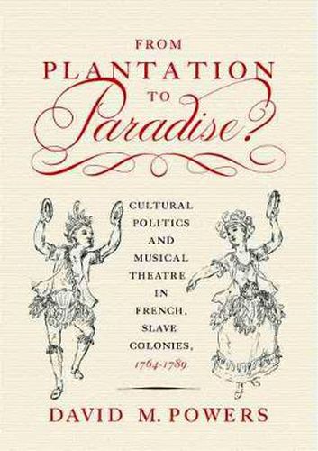 From Plantation to Paradise?: Cultural Politics and Musical Theatre in French Slave Colonies, 1764-1789