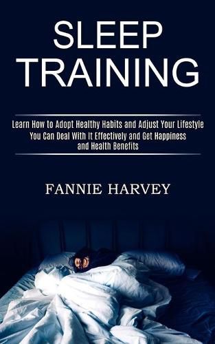 Cover image for Sleep Training: You Can Deal With It Effectively and Get Happiness and Health Benefits (Learn How to Adopt Healthy Habits and Adjust Your Lifestyle)